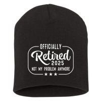Retired 2025 Ly Not My Problem Anymore Funny Retiree Short Acrylic Beanie