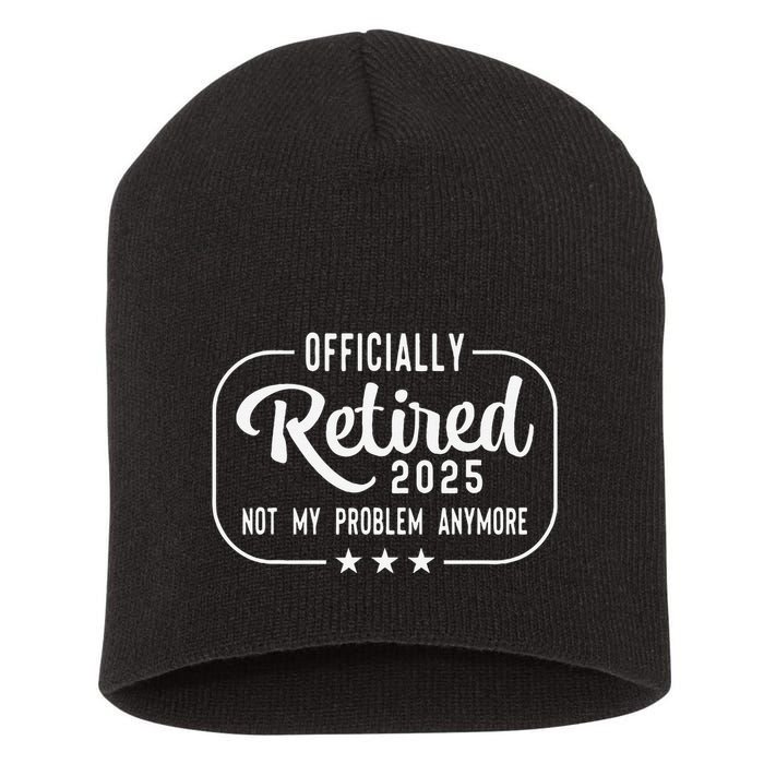 Retired 2025 Ly Not My Problem Anymore Funny Retiree Short Acrylic Beanie