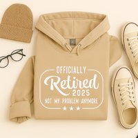 Retired 2025 Ly Not My Problem Anymore Funny Retiree Hoodie