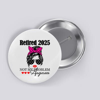 Retired 2025 Messy Hair Women Not My Problem Anymore Button