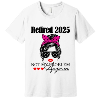 Retired 2025 Messy Hair Women Not My Problem Anymore Premium T-Shirt