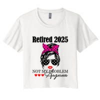 Retired 2025 Messy Hair Women Not My Problem Anymore Crop Top