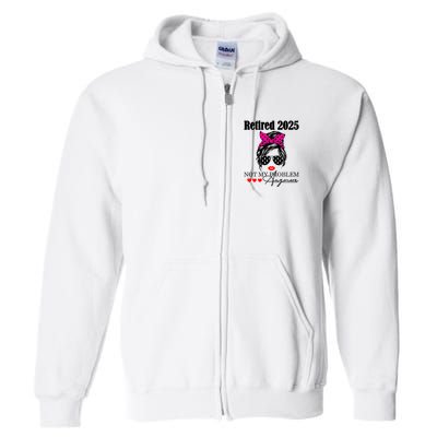 Retired 2025 Messy Hair Women Not My Problem Anymore Full Zip Hoodie