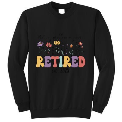 Retired 2025 Not My Problem Anymore Retirement Party Retiree Sweatshirt