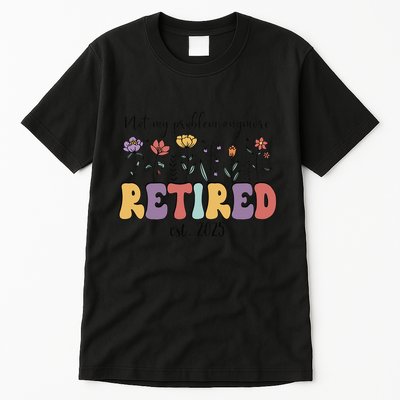 Retired 2025 Not My Problem Anymore Retirement Party Retiree Tall T-Shirt