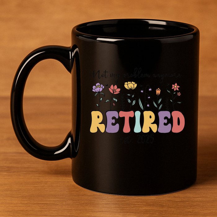 Retired 2025 Not My Problem Anymore Retirement Party Retiree 11oz C Handle Ceramic Mug