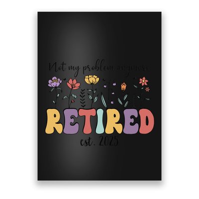 Retired 2025 Not My Problem Anymore Retirement Party Retiree Poster