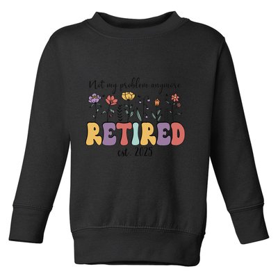 Retired 2025 Not My Problem Anymore Retirement Party Retiree Toddler Sweatshirt