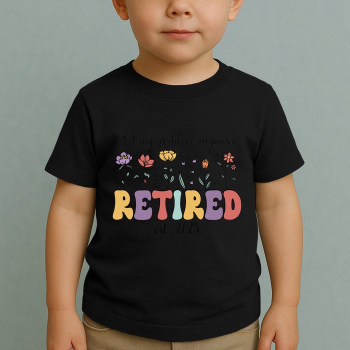 Retired 2025 Not My Problem Anymore Retirement Party Retiree Toddler T-Shirt