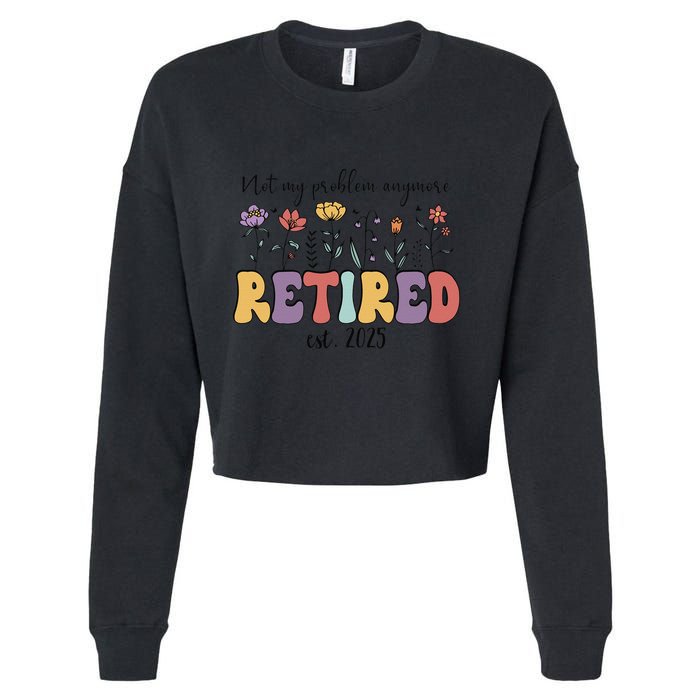 Retired 2025 Not My Problem Anymore Retirement Party Retiree Cropped Pullover Crew