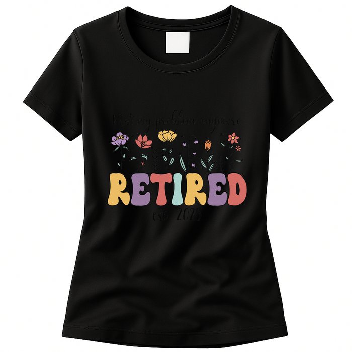 Retired 2025 Not My Problem Anymore Retirement Party Retiree Womens T-Shirt