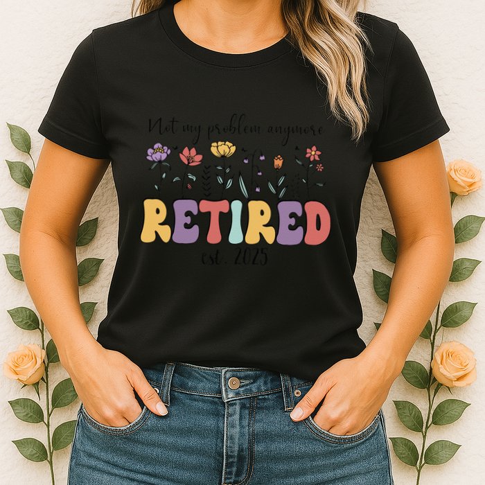 Retired 2025 Not My Problem Anymore Retirement Party Retiree Womens T-Shirt