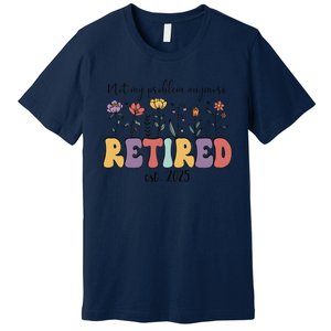 Retired 2025 Not My Problem Anymore Retirement Party Retiree Premium T-Shirt