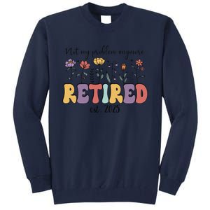 Retired 2025 Not My Problem Anymore Retirement Party Retiree Tall Sweatshirt