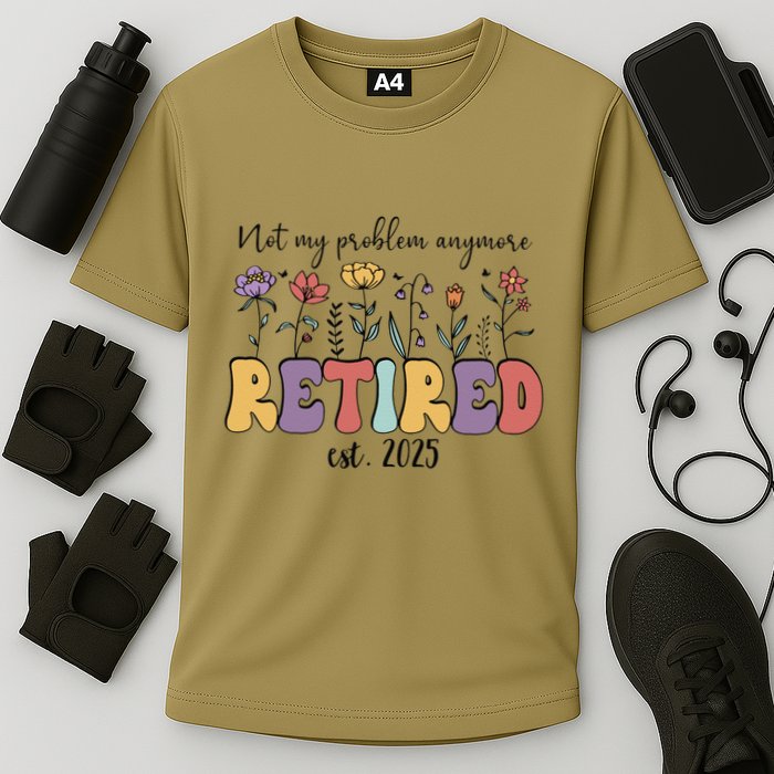Retired 2025 Not My Problem Anymore Retirement Party Retiree Performance Shirt