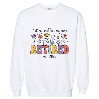Retired 2025 Not My Problem Anymore Retirement Party Retiree Garment-Dyed Sweatshirt