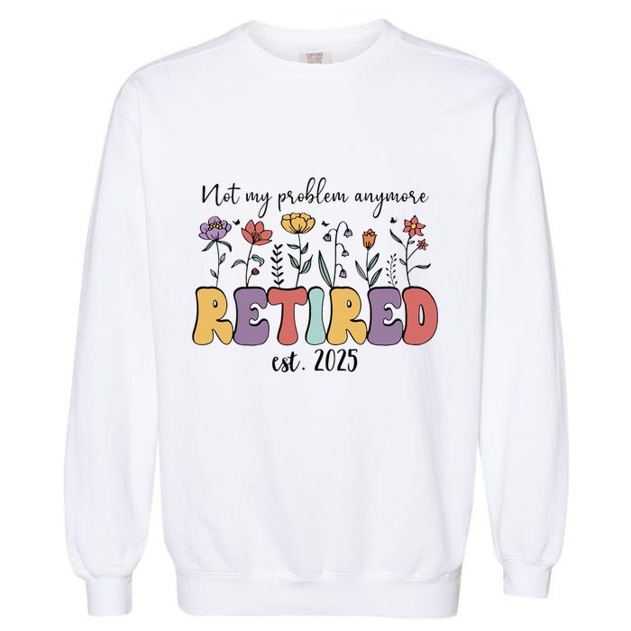 Retired 2025 Not My Problem Anymore Retirement Party Retiree Garment-Dyed Sweatshirt