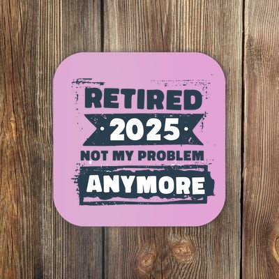 Retired 2025 Not My Problem Anymore Coaster