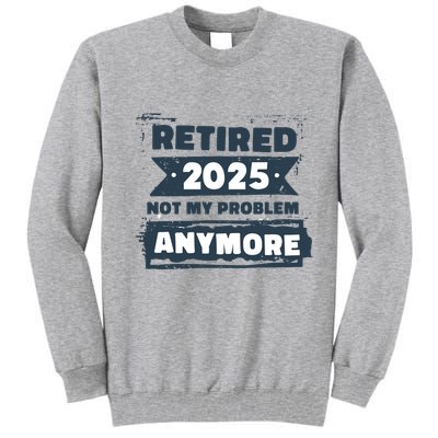 Retired 2025 Not My Problem Anymore Tall Sweatshirt
