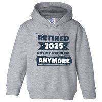 Retired 2025 Not My Problem Anymore Toddler Hoodie