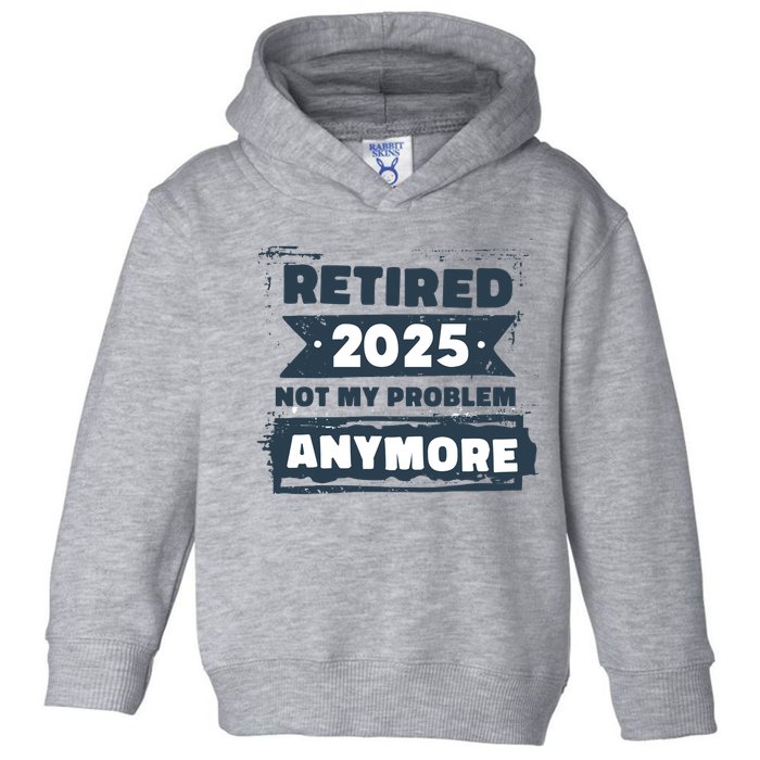 Retired 2025 Not My Problem Anymore Toddler Hoodie
