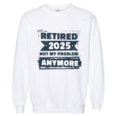 Retired 2025 Not My Problem Anymore Garment-Dyed Sweatshirt