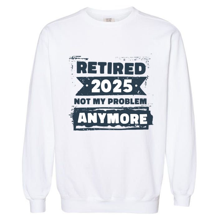 Retired 2025 Not My Problem Anymore Garment-Dyed Sweatshirt