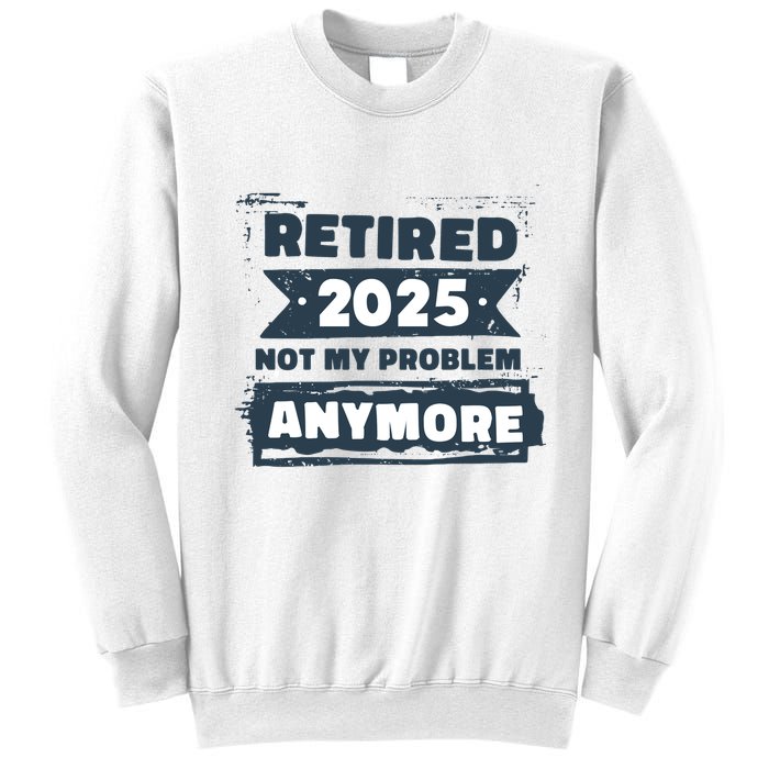 Retired 2025 Not My Problem Anymore Sweatshirt