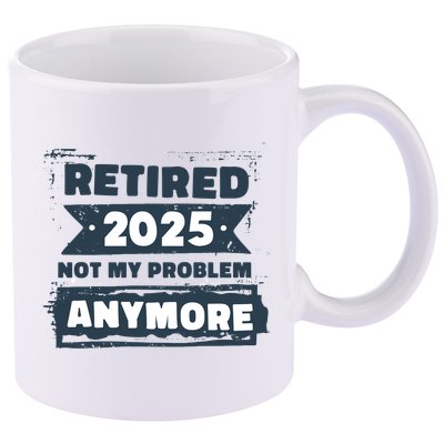 Retired 2025 Not My Problem Anymore 11oz C Handle Ceramic Mug