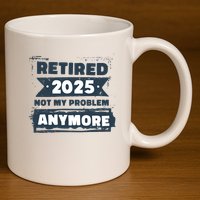 Retired 2025 Not My Problem Anymore 11oz C Handle Ceramic Mug