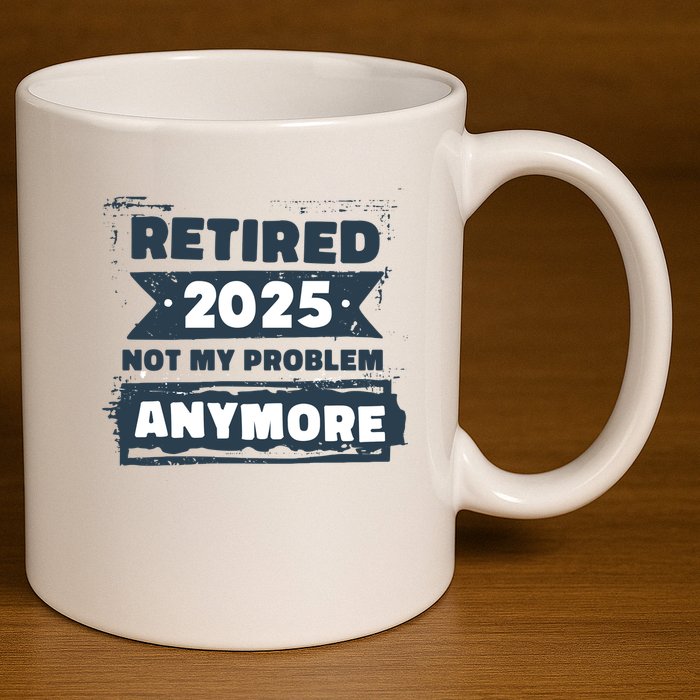 Retired 2025 Not My Problem Anymore 11oz C Handle Ceramic Mug