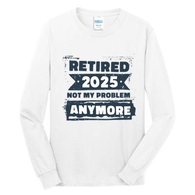Retired 2025 Not My Problem Anymore Tall Long Sleeve T-Shirt