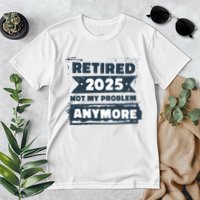 Retired 2025 Not My Problem Anymore Premium T-Shirt