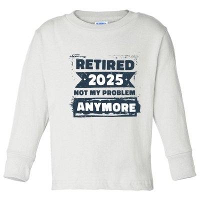 Retired 2025 Not My Problem Anymore Toddler Long Sleeve Shirt
