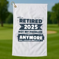 Retired 2025 Not My Problem Anymore Golf Towel