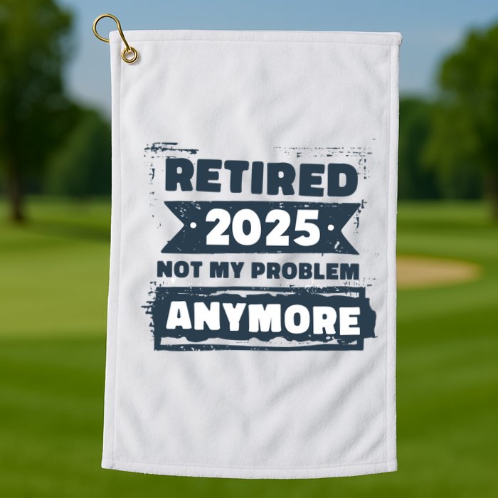 Retired 2025 Not My Problem Anymore Golf Towel