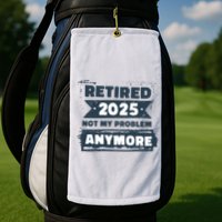 Retired 2025 Not My Problem Anymore Golf Towel