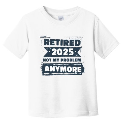 Retired 2025 Not My Problem Anymore Toddler T-Shirt
