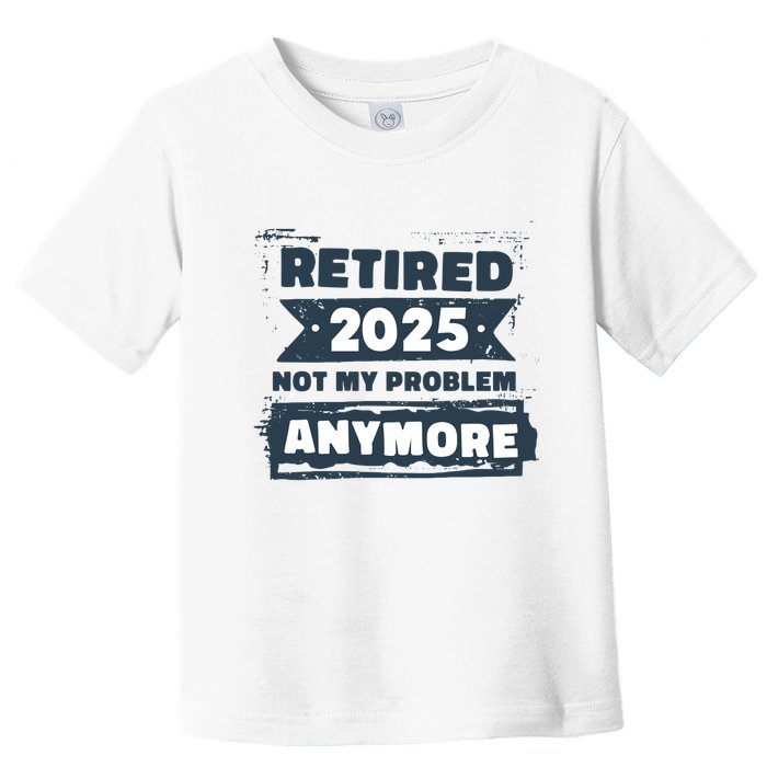 Retired 2025 Not My Problem Anymore Toddler T-Shirt