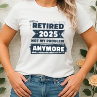 Retired 2025 Not My Problem Anymore Women's T-Shirt