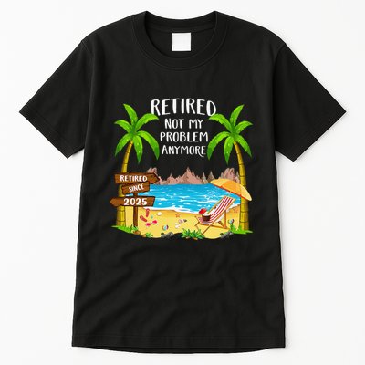 Retired 2025 Not My Problem Anymore Beach Retirement Gifts Tall T-Shirt