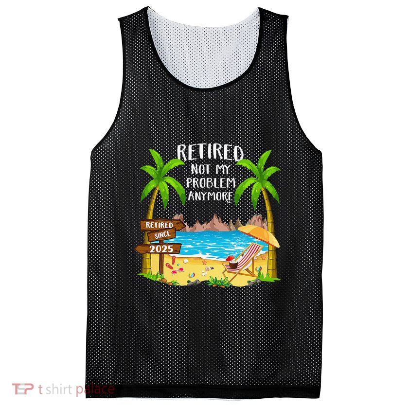 Retired 2025 Not My Problem Anymore Beach Retirement Gifts Mesh Reversible Basketball Jersey Tank