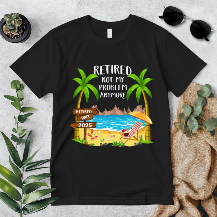 Retired 2025 Not My Problem Anymore Beach Retirement Gifts Premium T-Shirt