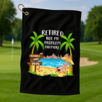 Retired 2025 Not My Problem Anymore Beach Retirement Gifts Golf Towel