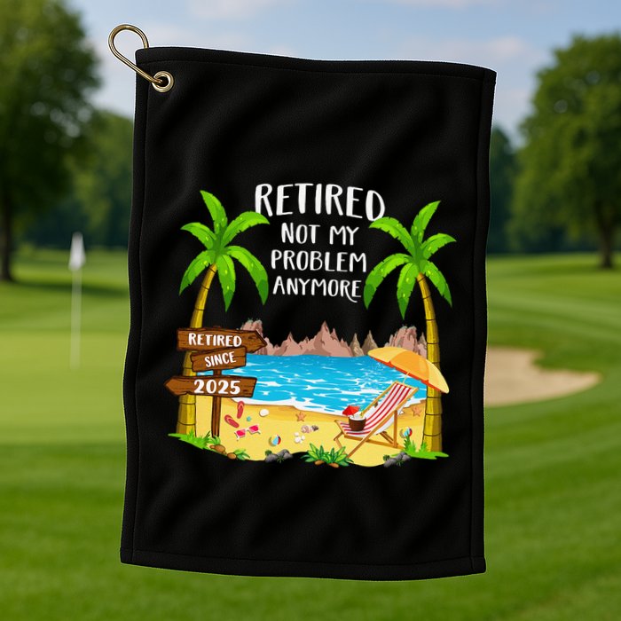 Retired 2025 Not My Problem Anymore Beach Retirement Gifts Golf Towel