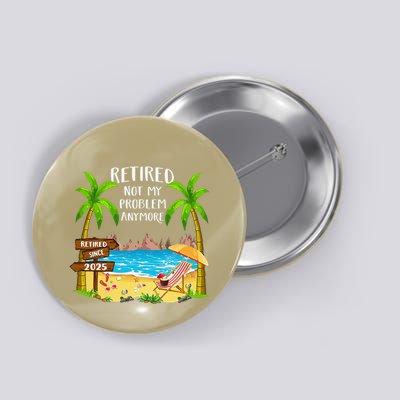 Retired 2025 Not My Problem Anymore Beach Retirement Gifts Button