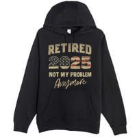 Retired 2025 Not My Problem Anymore Retirement Premium Pullover Hoodie