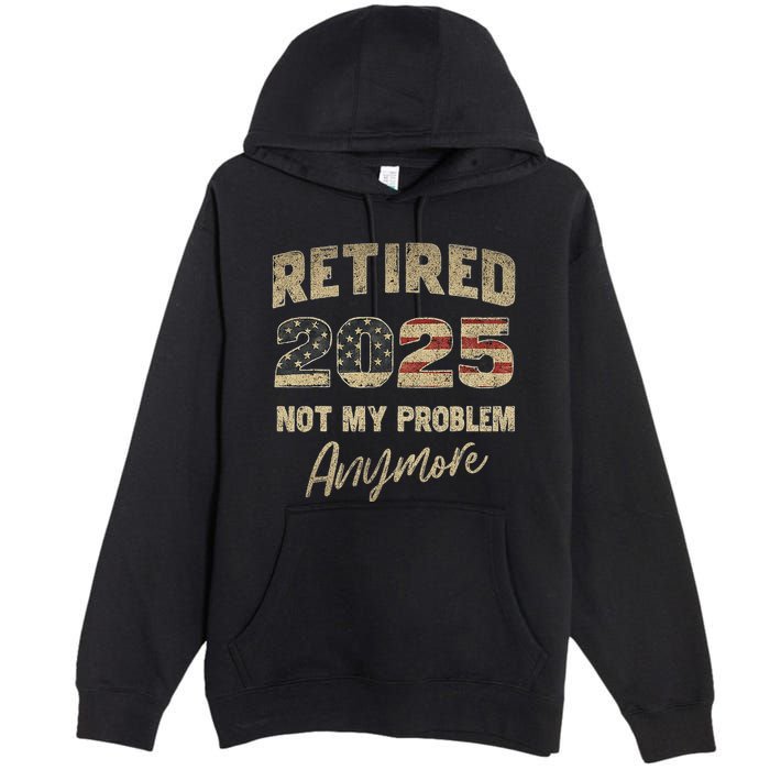 Retired 2025 Not My Problem Anymore Retirement Premium Pullover Hoodie