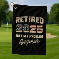 Retired 2025 Not My Problem Anymore Retirement Golf Towel