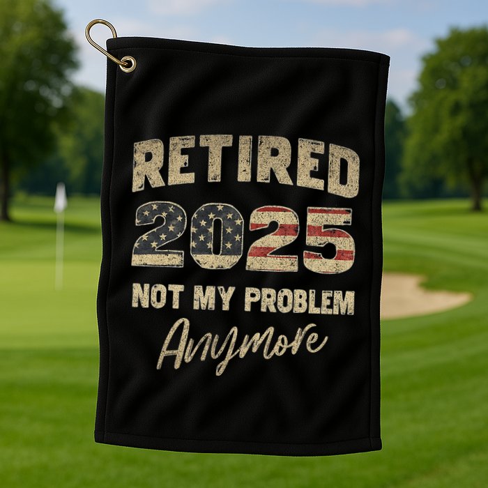 Retired 2025 Not My Problem Anymore Retirement Golf Towel